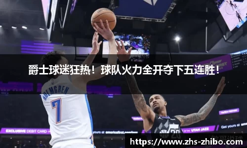 爵士球迷狂热！球队火力全开夺下五连胜！
