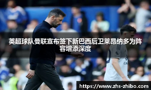 英超球队曼联宣布签下新巴西后卫莱昂纳多为阵容增添深度