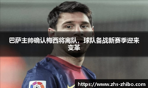 巴萨主帅确认梅西将离队，球队备战新赛季迎来变革
