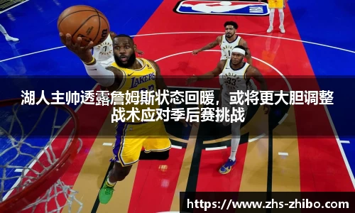 湖人主帅透露詹姆斯状态回暖，或将更大胆调整战术应对季后赛挑战