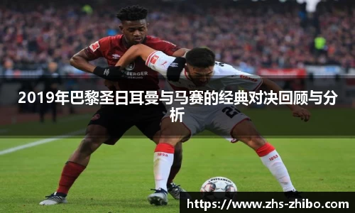 2019年巴黎圣日耳曼与马赛的经典对决回顾与分析