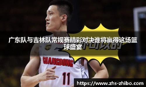 广东队与吉林队常规赛精彩对决谁将赢得这场篮球盛宴