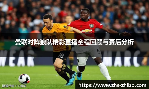 曼联对阵狼队精彩直播全程回顾与赛后分析