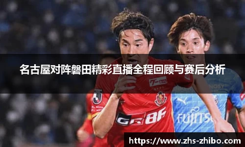 名古屋对阵磐田精彩直播全程回顾与赛后分析