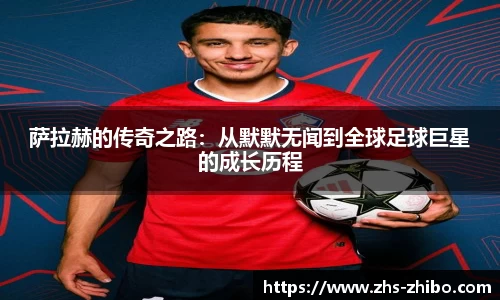 萨拉赫的传奇之路：从默默无闻到全球足球巨星的成长历程