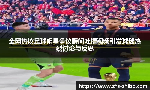 全网热议足球明星争议瞬间吐槽视频引发球迷热烈讨论与反思